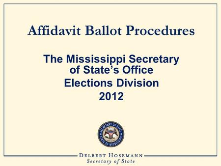 Affidavit Ballot Procedures The Mississippi Secretary of State’s Office Elections Division 2012.