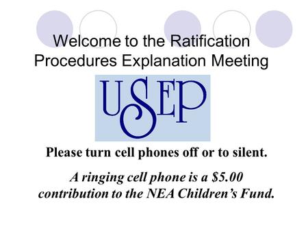 Welcome to the Ratification Procedures Explanation Meeting Please turn cell phones off or to silent. A ringing cell phone is a $5.00 contribution to the.