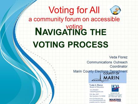 N AVIGATING THE VOTING PROCESS Voting for All a community forum on accessible voting Veda Florez Communications Outreach Coordinator Marin County Elections.