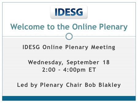 IDESG Online Plenary Meeting Wednesday, September 18 2:00 – 4:00pm ET Led by Plenary Chair Bob Blakley Welcome to the Online Plenary.