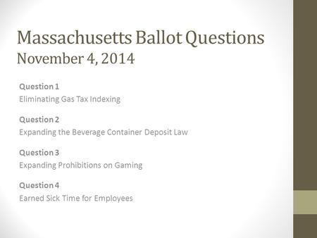 Massachusetts Ballot Questions November 4, 2014 Question 1 Eliminating Gas Tax Indexing Question 2 Expanding the Beverage Container Deposit Law Question.