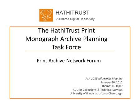 HATHITRUST A Shared Digital Repository The HathiTrust Print Monograph Archive Planning Task Force Print Archive Network Forum ALA 2015 Midwinter Meeting.