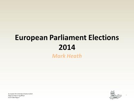 European Parliamentary Elections 2014 Regional Returning Officer South East Region 1 European Parliament Elections 2014 Mark Heath.