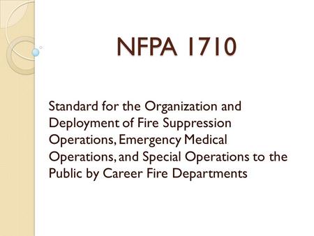 NFPA 1710 Standard for the Organization and Deployment of Fire Suppression Operations, Emergency Medical Operations, and Special Operations to the Public.