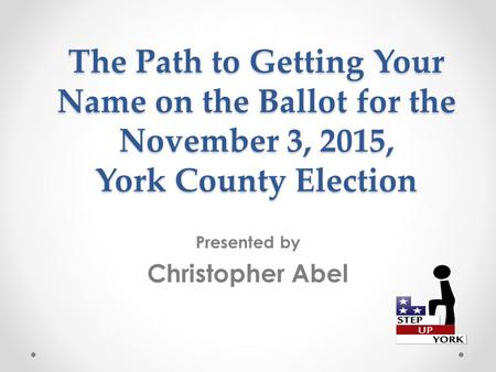 The Path to Getting Your Name on the Ballot for the November 3, 2015, York County Election Presented by Christopher Abel.