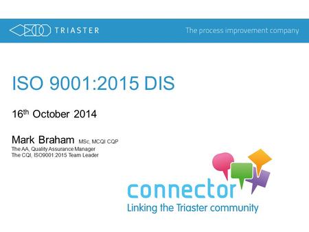 ISO 9001:2015 DIS 16 th October 2014 Mark Braham MSc, MCQI CQP The AA, Quality Assurance Manager The CQI, ISO9001:2015 Team Leader.
