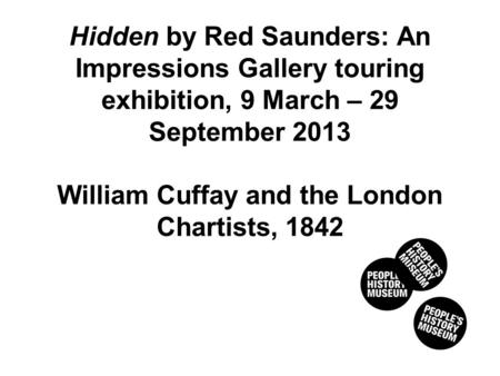 Hidden by Red Saunders: An Impressions Gallery touring exhibition, 9 March – 29 September 2013 William Cuffay and the London Chartists, 1842.