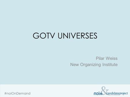 & #noiOnDemand GOTV UNIVERSES Pilar Weiss New Organizing Institute.