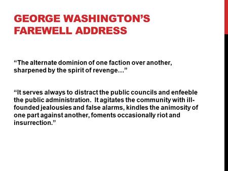 GEORGE WASHINGTON’S FAREWELL ADDRESS “The alternate dominion of one faction over another, sharpened by the spirit of revenge…” “It serves always to distract.