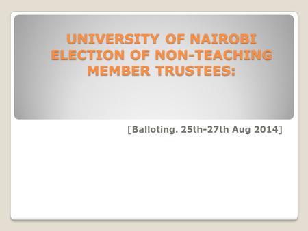 UNIVERSITY OF NAIROBI ELECTION OF NON-TEACHING MEMBER TRUSTEES: UNIVERSITY OF NAIROBI ELECTION OF NON-TEACHING MEMBER TRUSTEES: [Balloting. 25th-27th Aug.
