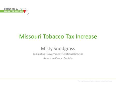 Missouri Tobacco Tax Increase Misty Snodgrass Legislative/Government Relations Director American Cancer Society.