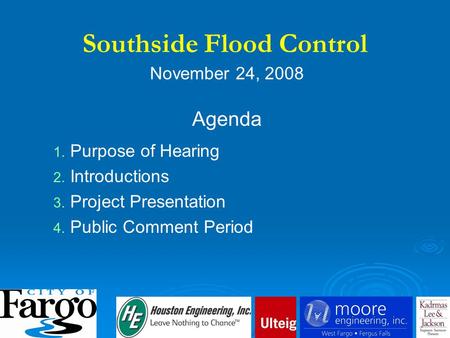 November 24, 2008 Agenda 1. 1. Purpose of Hearing 2. 2. Introductions 3. 3. Project Presentation 4. 4. Public Comment Period Southside Flood Control.