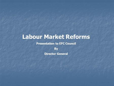 Labour Market Reforms Presentation to EFC Council By Director General.