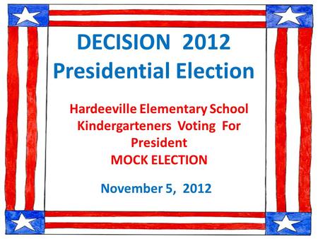 DECISION 2012 Presidential Election November 5, 2012 Hardeeville Elementary School Kindergarteners Voting For President MOCK ELECTION.