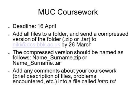 MUC Coursework ● Deadline: 16 April ● Add all files to a folder, and send a compressed version of the folder (.zip or.tar) to by 26.