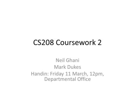 CS208 Coursework 2 Neil Ghani Mark Dukes Handin: Friday 11 March, 12pm, Departmental Office.
