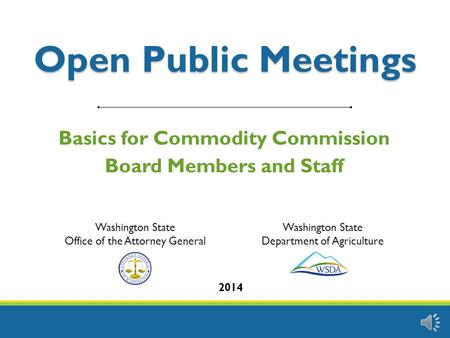 Open Public Meetings Basics for Commodity Commission Board Members and Staff 2014 Washington State Office of the Attorney General Washington State Department.