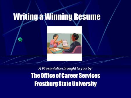 Writing a Winning Resume A Presentation brought to you by: The Office of Career Services Frostburg State University.
