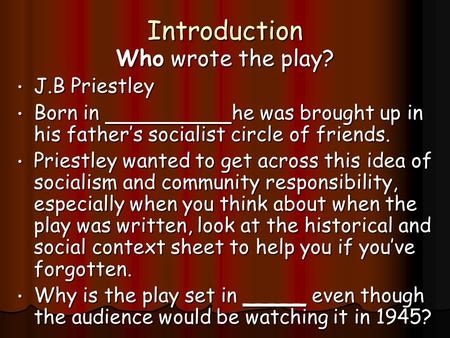 Introduction Who wrote the play? J.B Priestley J.B Priestley Born in he was brought up in his father’s socialist circle of friends. Born in he was brought.