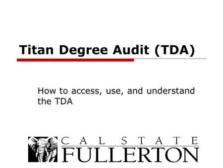 Titan Degree Audit (TDA) How to access, use, and understand the TDA.