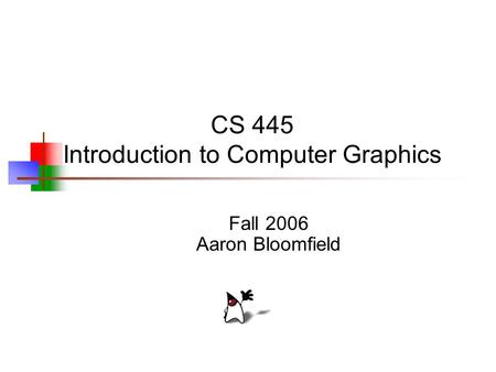 CS 445 Introduction to Computer Graphics Fall 2006 Aaron Bloomfield.