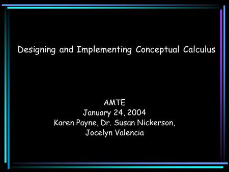 Designing and Implementing Conceptual Calculus AMTE January 24, 2004 Karen Payne, Dr. Susan Nickerson, Jocelyn Valencia.