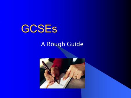 GCSEs A Rough Guide. General Certificate of Secondary Education Most students take 9 GCSEs 6 from the Option Columns Maths, English, English Literature.
