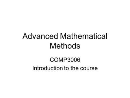 Advanced Mathematical Methods COMP3006 Introduction to the course.