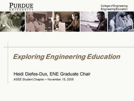 College of Engineering Engineering Education Exploring Engineering Education Heidi Diefes-Dux, ENE Graduate Chair ASEE Student Chapter – November 15, 2005.