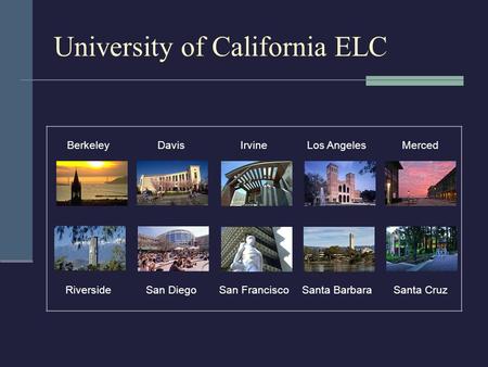 University of California ELC BerkeleyDavisIrvineLos AngelesMerced RiversideSan DiegoSan FranciscoSanta BarbaraSanta Cruz.
