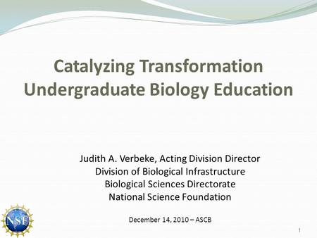 Catalyzing Transformation Undergraduate Biology Education Judith A. Verbeke, Acting Division Director Division of Biological Infrastructure Biological.