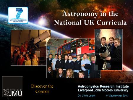 Astronomy in the National UK Curricula Dr. Chris Leigh 1 st September 2011 Astrophysics Research Institute Liverpool John Moores University Discover the.