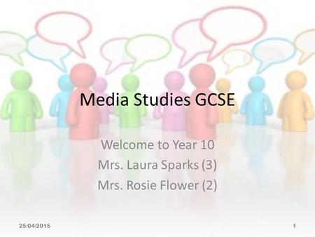 Media Studies GCSE Welcome to Year 10 Mrs. Laura Sparks (3) Mrs. Rosie Flower (2) 25/04/20151.