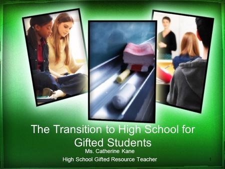 The Transition to High School for Gifted Students Ms. Catherine Kane High School Gifted Resource Teacher 1.
