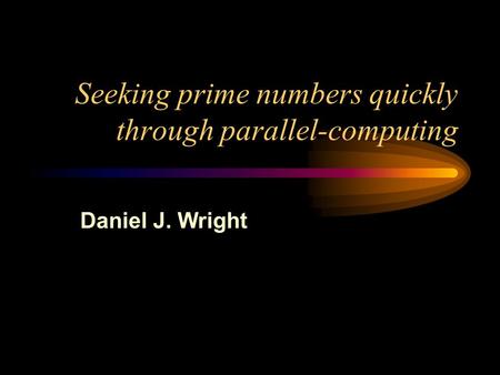 Seeking prime numbers quickly through parallel-computing Daniel J. Wright.