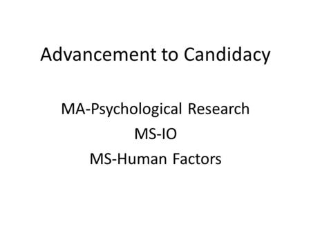 Advancement to Candidacy MA-Psychological Research MS-IO MS-Human Factors.
