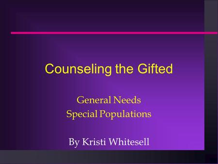 Counseling the Gifted General Needs Special Populations By Kristi Whitesell.