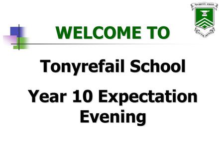 WELCOME TO WELCOME TO Tonyrefail School Year 10 Expectation Evening.