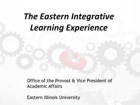 The Eastern Integrative Learning Experience Office of the Provost & Vice President of Academic Affairs Eastern Illinois University.