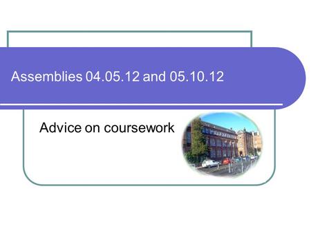 Assemblies 04.05.12 and 05.10.12 Advice on coursework.