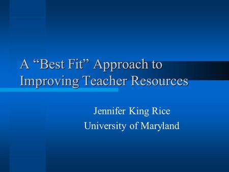 A “Best Fit” Approach to Improving Teacher Resources Jennifer King Rice University of Maryland.