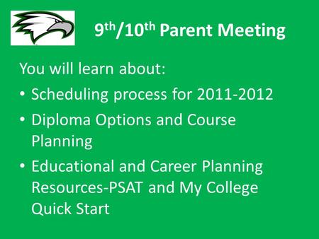 9 th /10 th Parent Meeting You will learn about: Scheduling process for 2011-2012 Diploma Options and Course Planning Educational and Career Planning Resources-PSAT.