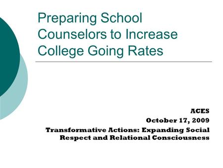 Preparing School Counselors to Increase College Going Rates ACES October 17, 2009 Transformative Actions: Expanding Social Respect and Relational Consciousness.
