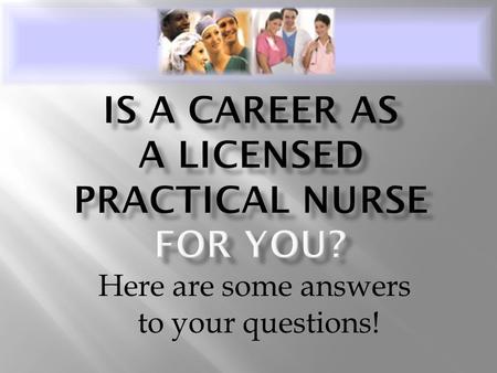 Here are some answers to your questions!.  Licensed practical nurses (LPN’s) care for ill, injured, convalescent and disabled persons in hospitals, clinics,