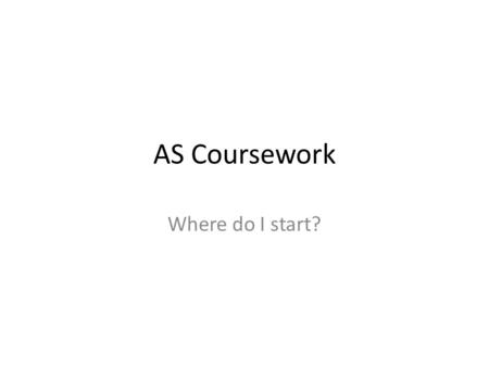 AS Coursework Where do I start?. Working with your question…. By now, you will have chosen a focus for your question. Now you need to determine what your.