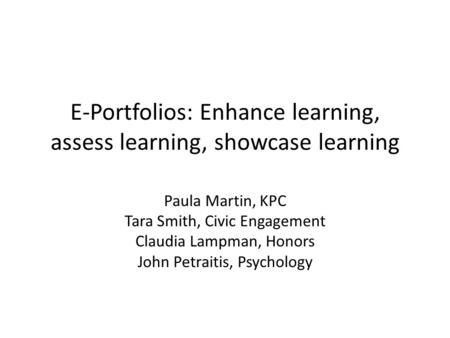 E-Portfolios: Enhance learning, assess learning, showcase learning Paula Martin, KPC Tara Smith, Civic Engagement Claudia Lampman, Honors John Petraitis,