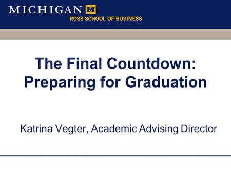 Katrina Vegter, Academic Advising Director The Final Countdown: Preparing for Graduation.