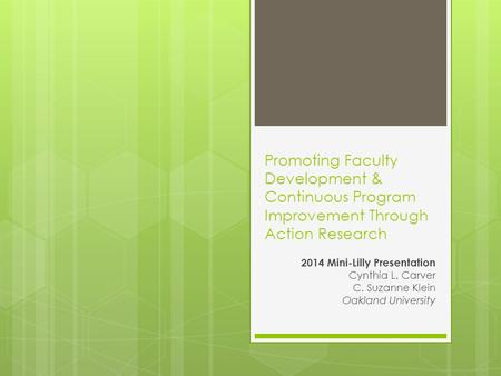 Promoting Faculty Development & Continuous Program Improvement Through Action Research 2014 Mini-Lilly Presentation Cynthia L. Carver C. Suzanne Klein.