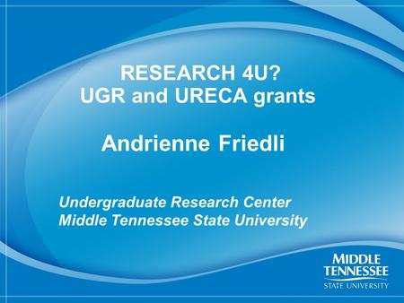 1 RESEARCH 4U? UGR and URECA grants Andrienne Friedli Undergraduate Research Center Middle Tennessee State University.