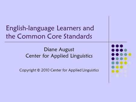 English-language Learners and the Common Core Standards Diane August Center for Applied Linguistics Copyright © 2010 Center for Applied Linguistics.